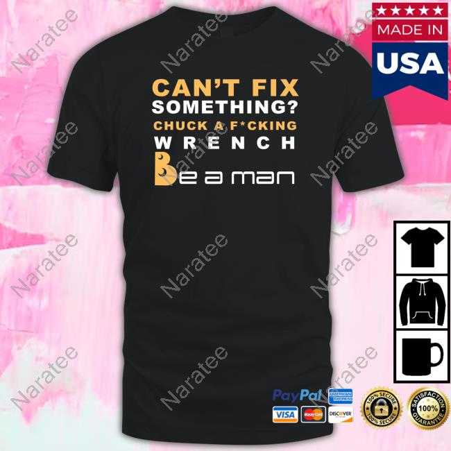 Can't Fix Something Chuck A Fucking Wrench Be a man Shirt