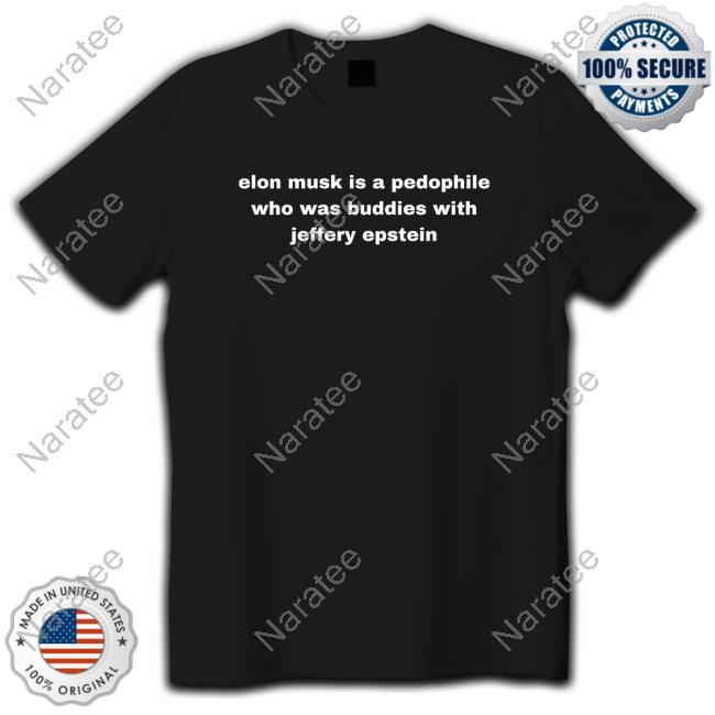 Elon Musk Is A Pedophile Who Was Buddies With Jeffery Epstein Shirt