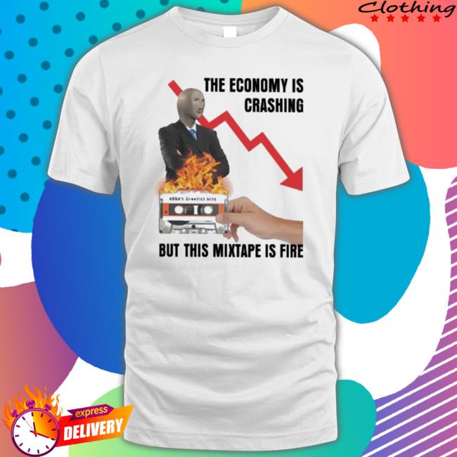 The Economy Is Crashing But This Mixtape Is Fire Tee Shirt