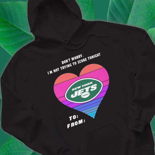 Heart New York Jets Don’T Worry I’M Not Trying To Score Tonight To From T-shirt
