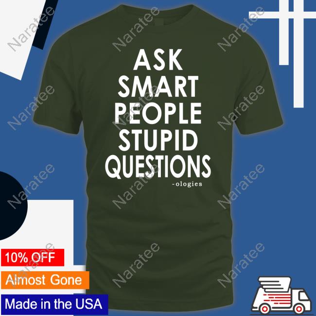 Ask Smart People Stupid Questions Shirts