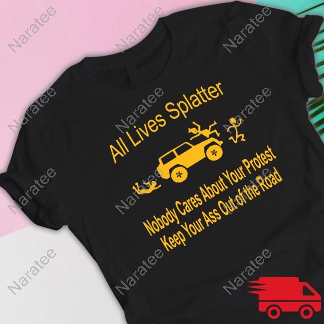 Matt Wallace All Lives Splatter Nobody Cares About Your Protest Keep Your Ass Out Of The Road T-Shirt Wulfette