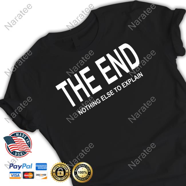 The End Nothing Else To Explain Shirt