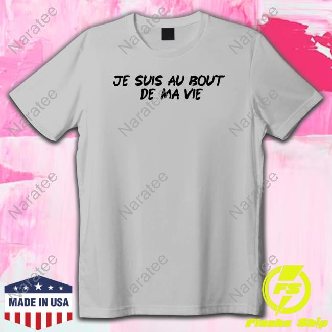 Je Suis Au Bout De Ma Vie T-Shirt
