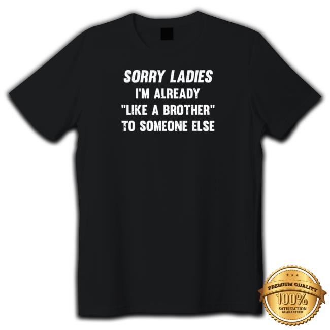 Official Sorry Ladies I’M Already Like A Brother To Someone Else 2023 Shirt
