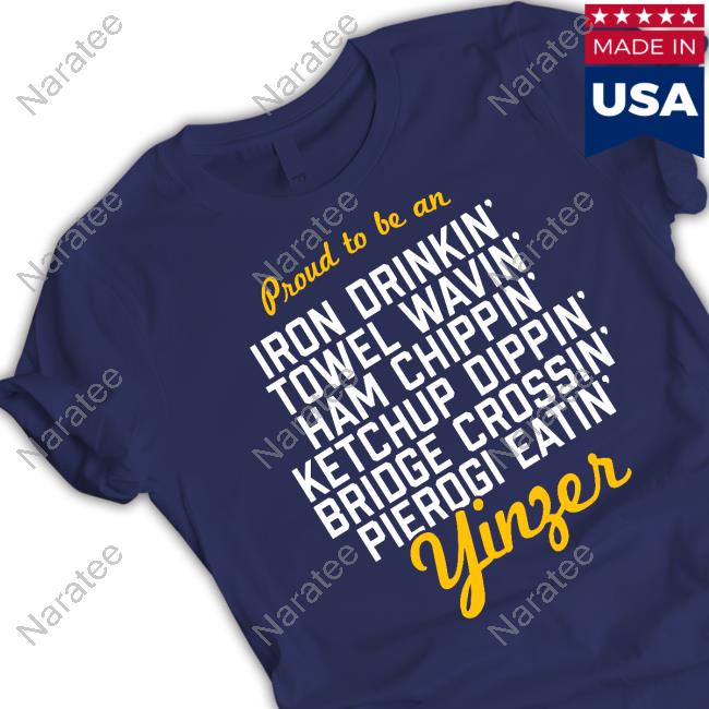 Proud To Be Iron Drinkin' Towel Wavin' Ham Chippin' Ketchup Dippin' Bridge Crossin Pierogi Eatin' Yinzer Shirt