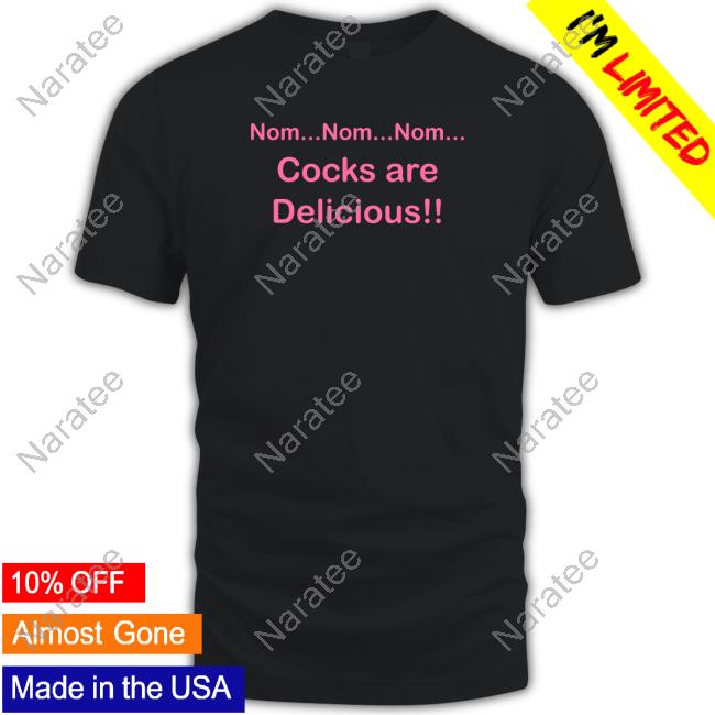 Nom Nom Nom Cocks Are Delicious Shirt