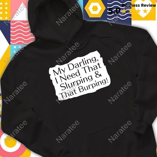 My Darling I Need That Slurping & That Burping Shirt