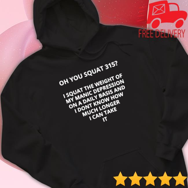 Official Oh You Squat 315 I Squat The Weight Of My Manic Depression Classic Shirt Official Oh You Squat 315 I Squat The Weight Of My Manic Depression Tee