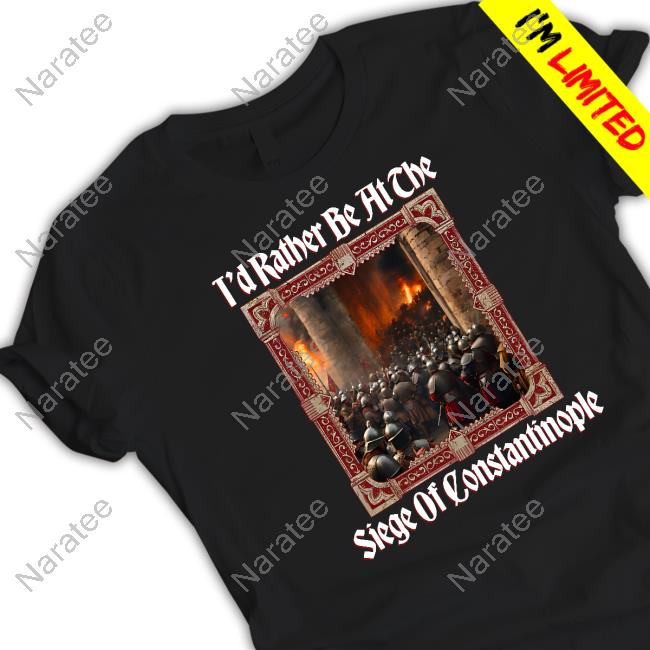 Official T'd Rather Be At The Siege Of Constantinople T Shirt