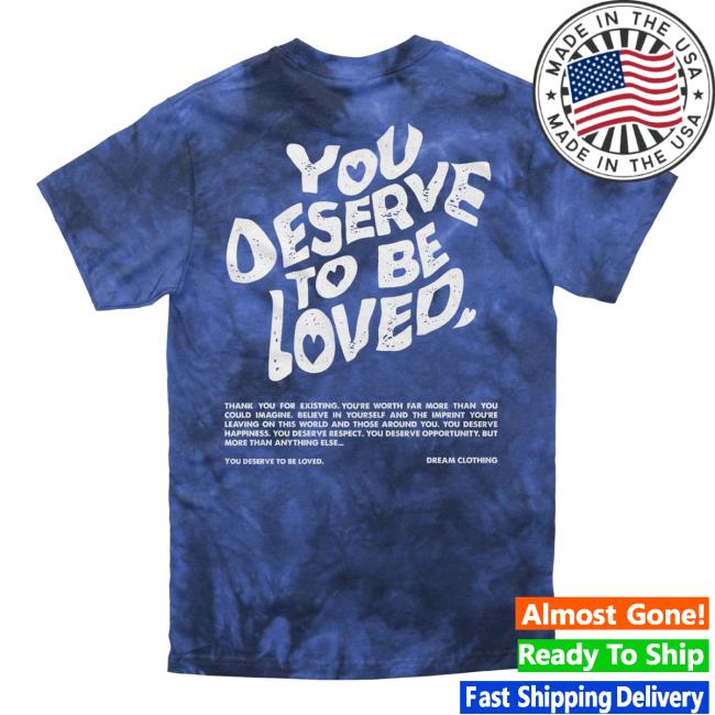 Official Dream Clothing You Deserve To Be Loved Tie Dye Tee Lapis Dreamclothinghq Tie-Dye