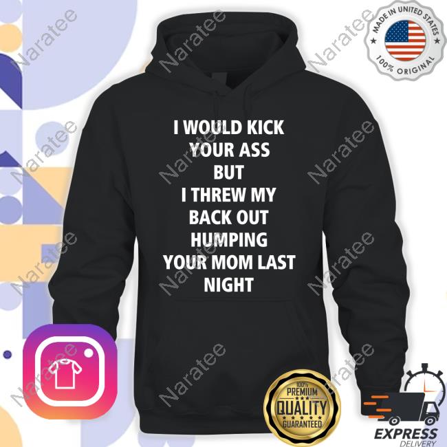 I Would Kick Your Ass But I Threw My Back Out Humping Your Mom Last Night Tee