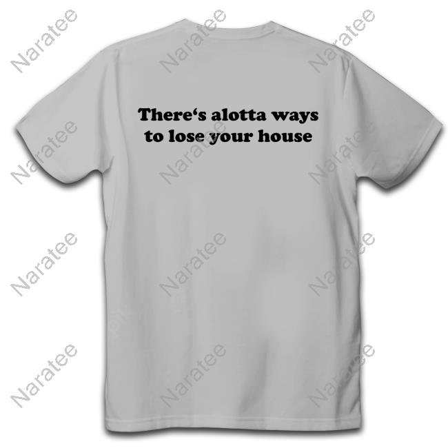 There's Alotta Ways To Lose Your House Tee Shirt