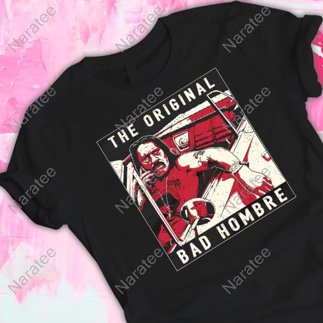 The Original Bad Hombre T Shirt
