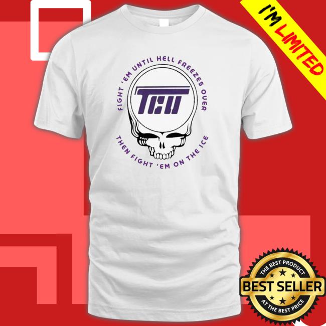 Grateful Fight ‘Em Until Hell Freezes Over Then Fight ‘Em On The Ice Tee