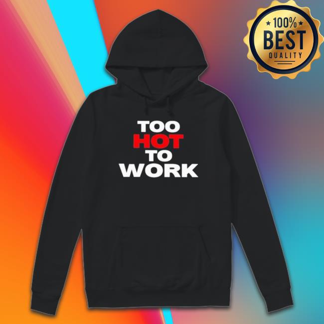 Too Hot To Work 2023 Crewneck Sweatshirt Too Hot To Work 2023 Long Sleeve Shirt