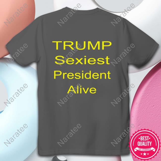 Trump Sexiest President Alive Shirts Patriottakes