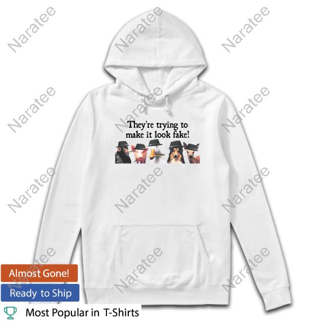 They're Trying To Make It Look Fake T Shirts Youshouldaffirm