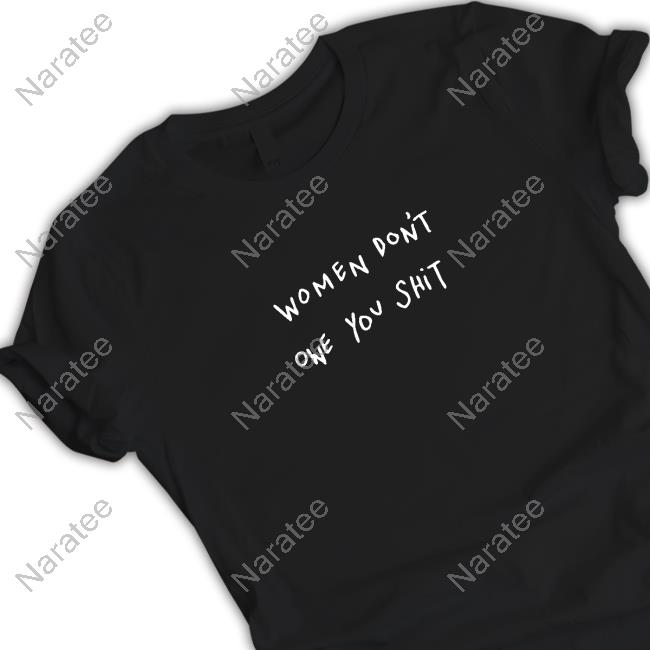 Joshua Neal Women Don't Owe You Shit Shirts