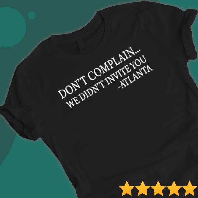 Don’T Complain We Didn’T Invite You Atlanta shirt