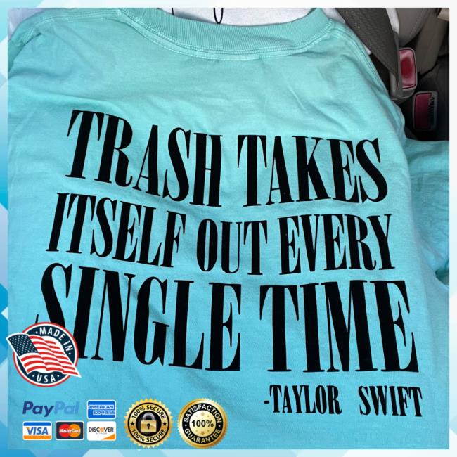 Official Taylor Swift Trash Takes Itself Out Every Single Time Shirt Taylor Swift Trash Takes Itself Out Every Single Time Teal Shirt 2023