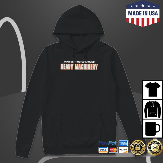 I Can Be Trusted Around Heavy Machinery Hoodie