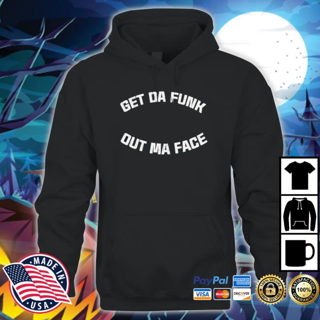 Get Da Funk Out Ma Face T-Shirt