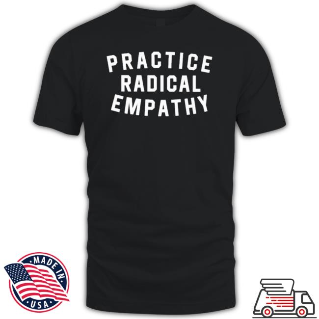 Practice Radical Empathy Shirts