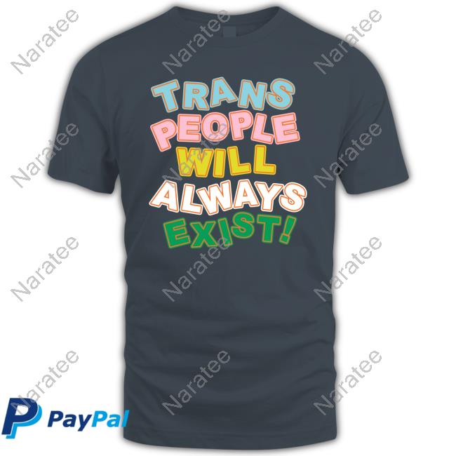 Trans People Will Always Exist T Shirt Official Trans People Will Always Exist Shirts