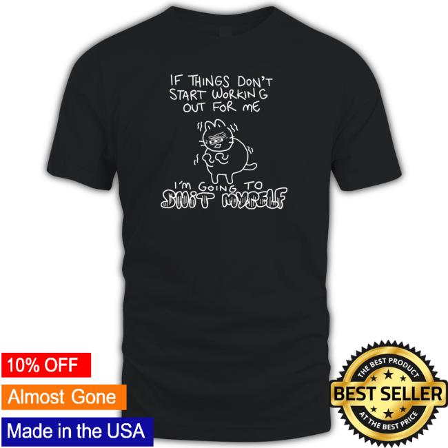 Official If Things Don’t Start Working Out For Me Going To Snit Myself Tee Shirt