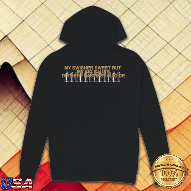 My Swisher Sweet But My Sig Sauer Dirtiest Nastiest Suicide Shirts Breakdown T Shirt