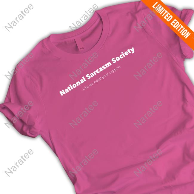 Official National Sarcasm Society Like We Need Your Support Shirt