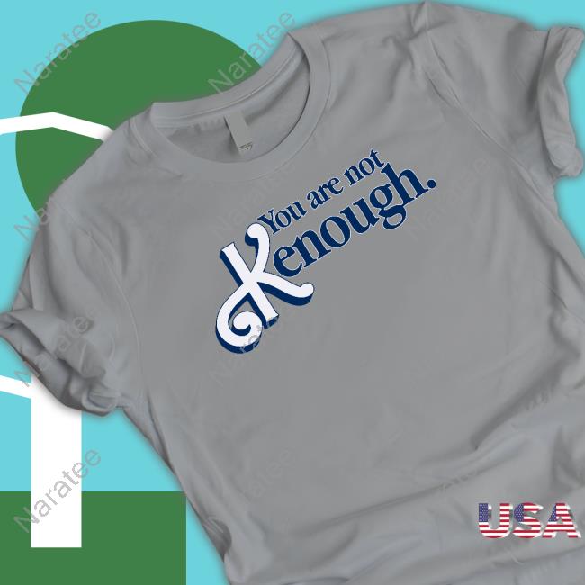 You Are Not Kenough Shirt Goodshirts