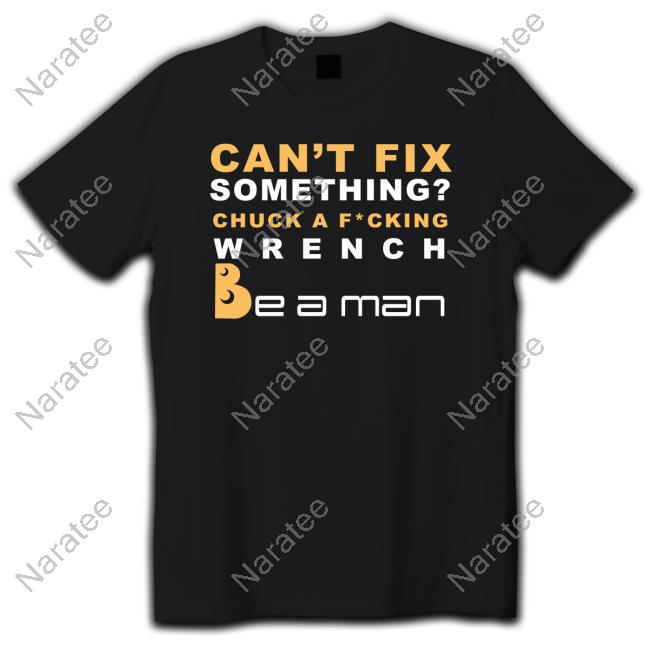 Official Can't Fix Something Chuck A Fucking Wrench Be a man Shirts