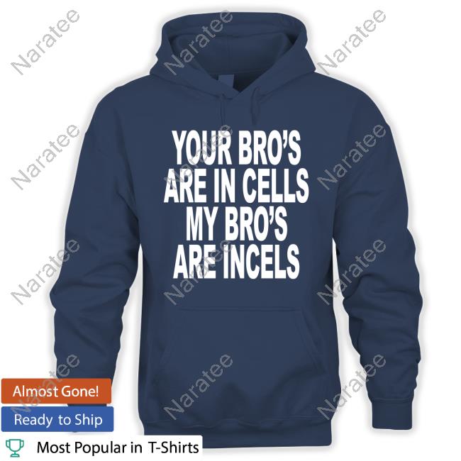 Your Bro's Are In Cells My Bro's Are Incels Shirts
