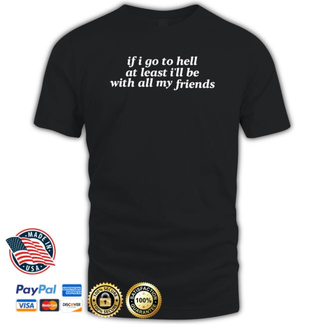 Official If I Go To Hell At Least I’Ll Be With All My Friends Classic Shirt