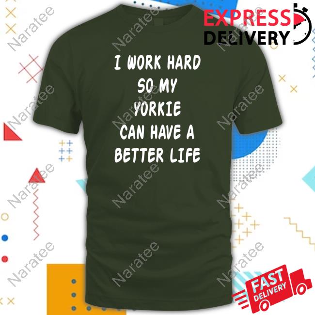 Official I Work Hard So My Yorkie Can Have A Better Life T Shirts