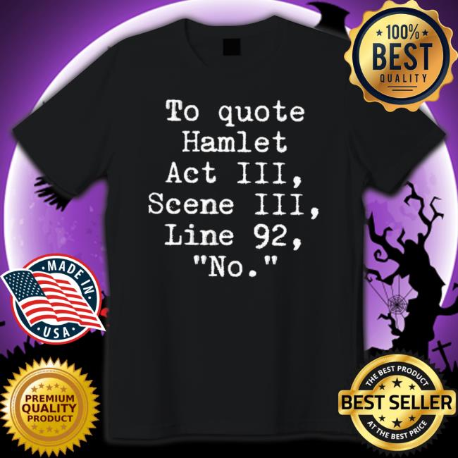 Official To Quote Hamlet Act Iii Scene Iii Line 92 No T-shirt Official To Quote Hamlet Act Iii Scene Iii Line 92 No shirt