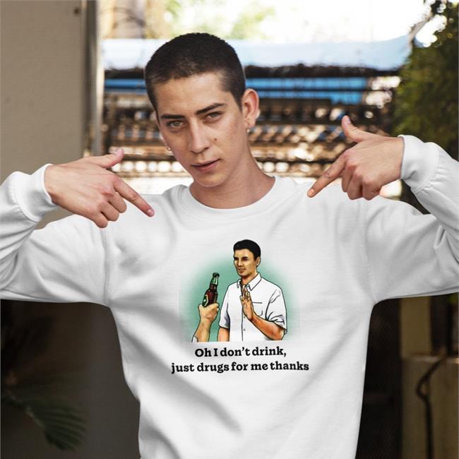 Shirts That Go Hard Oh I Don't Drink Just Drugs For Me Thanks Shirts
