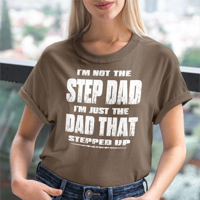 I'm Not The Step Dad I'm Just The Dad That Stepped Up T Shirt Butt Stuff