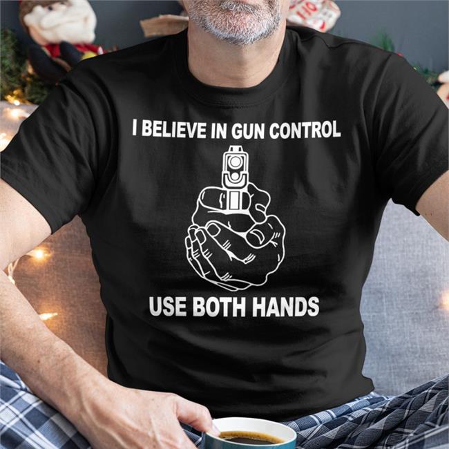 I Believe In Gun Control Use Both Hands Shirts