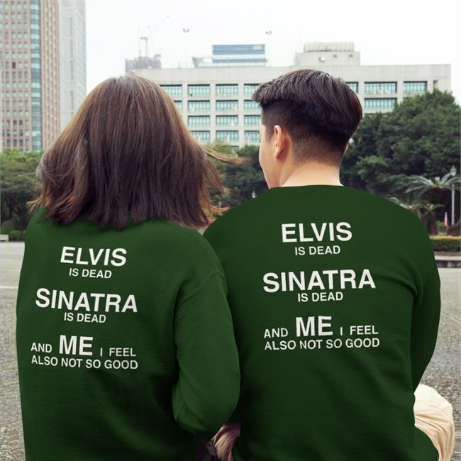 Shirts That Go Hard Elvis Is Dead Sinatra Is Dead And Me I Feel Also Not So Good T-Shirt