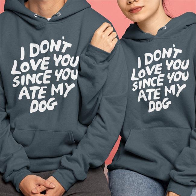 I Don't Love You Since You Ate My Dog Shirts Shirts With Threatening Auras
