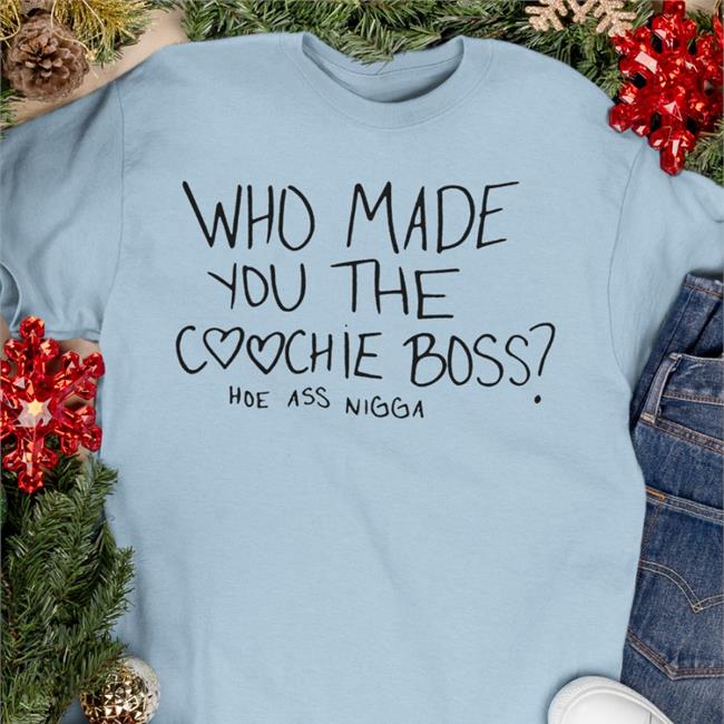 Trending Who Made You The Coochie Boss Hoe Ass Nigga Shirt