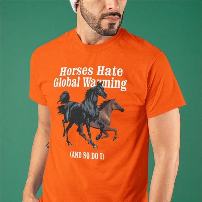 Horses Hate Global Warming And So Do I Tees