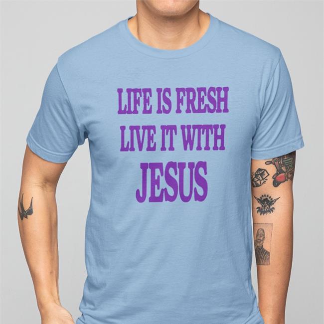 Original Life Is Fresh Live It With Jesus Shirt