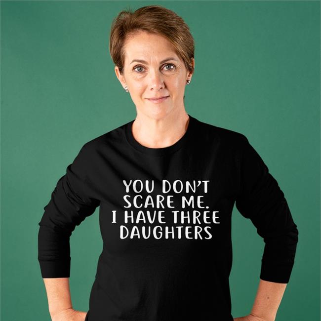 Best Seller You Don’t Scare Me I Have Three Daughters Shirt