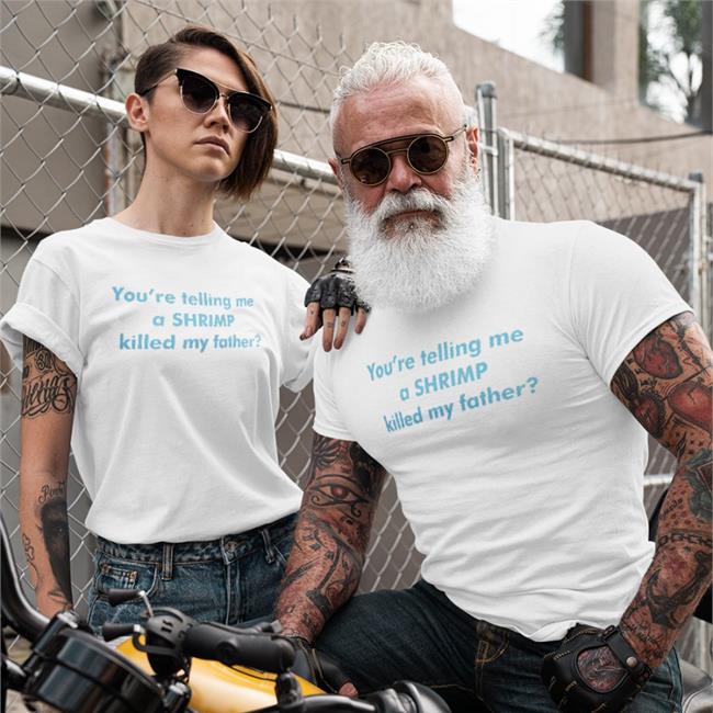 You’re Telling Me A Shrimp Killed My Father Tee Shirt