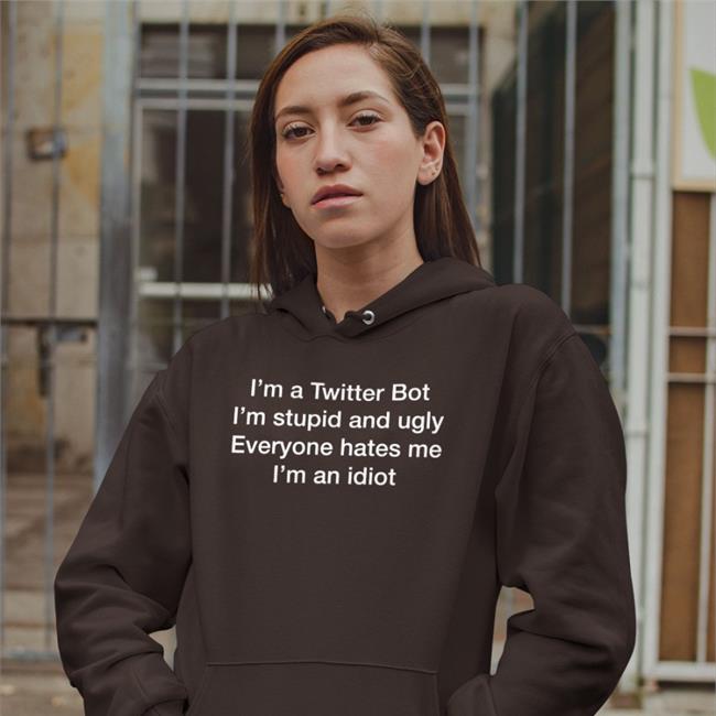 Trending I'm A Twitter Bot I'm Stupid And Ugly Everyone Hates Me I'm An Idiot Shirt