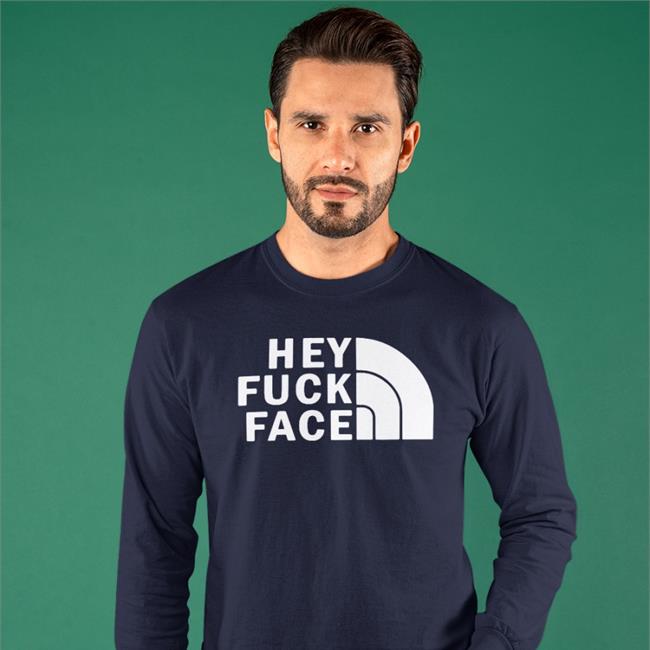 Hey Fuck Face Long Sleeve Tee Shirt Shirts That Go Hard Merch